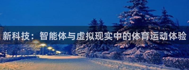 意昂5Kgame体育注册平台：新科技：智能体与虚拟现实中的体育运动体验
