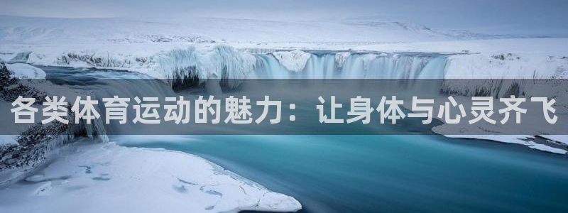 意昂5Kgame平台：各类体育运动的魅力：让身体与心灵齐飞