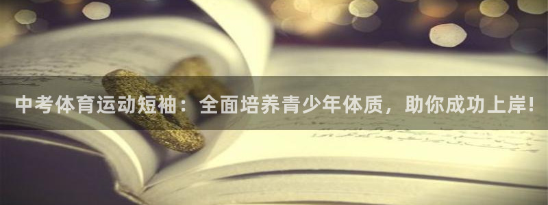 www.意昂5Kgame体育.com：中考体育运动短袖：全面培养青少年体质，助你