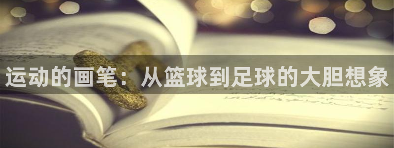 意昂5Kgame3平台登录注册：运动的画笔：从篮球到足球的大胆想象