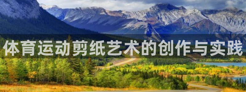 意昂5Kgame平台开户链接：体育运动剪纸艺术的创作与实践