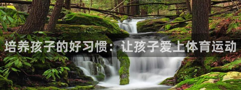 意昂5Kgame2平台：培养孩子的好习惯：让孩子爱上体育运动