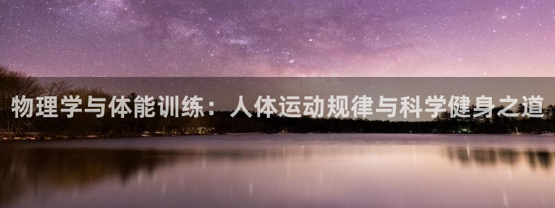 意昂5Kgame主管：物理学与体能训练：人体运动规律与科学健身之道