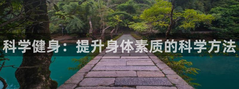 意昂5Kgamef平台注册：科学健身：提升身体素质的科学方法
