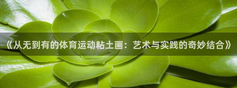 东莞市意昂5Kgame电子科技有限公司：《从无到有的体育运动粘土画：艺术与实践的
