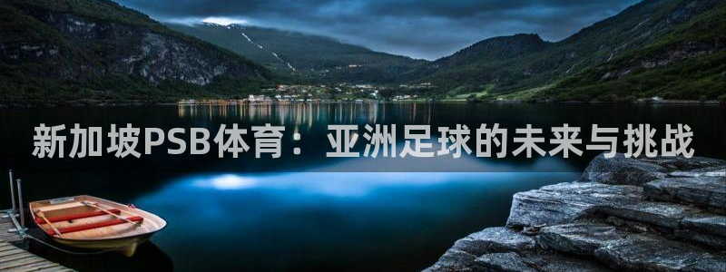 意昂5Kgame体育平台登录入口：新加坡PSB体育：亚洲足球的未来与挑战