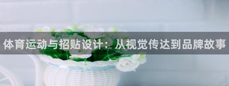 意昂5Kgamekgame：体育运动与招贴设计：从视觉传达到品牌故事