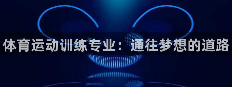 意昂5Kgame平台注册：体育运动训练专业：通往梦想的道路