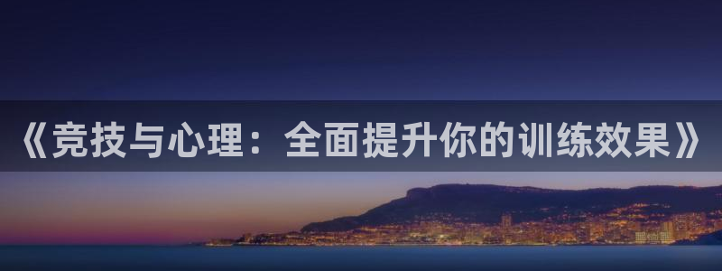 意昂5Kgame5招商：《竞技与心理：全面提升你的训练效果》