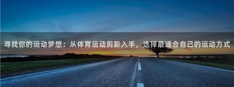 意昂5Kgame登录注册：寻找你的运动梦想：从体育运动剪影入手，选择最适合自己的
