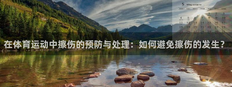意昂5Kgame体育网页版入口：在体育运动中擦伤的预防与处理：如何避免擦伤的发生