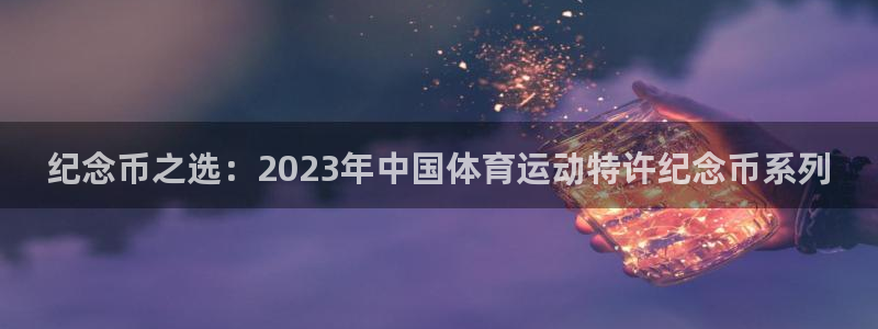 意昂5Kgame体育f开号：纪念币之选：2023年中国体育运动特许纪念币系列
