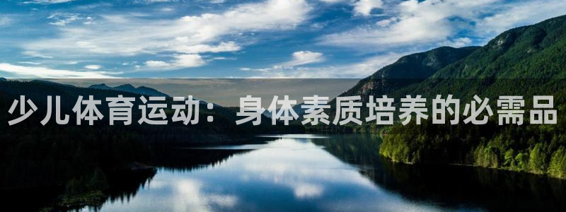 意昂5Kgame体育免费注册入口：少儿体育运动：身体素质培养的必需品