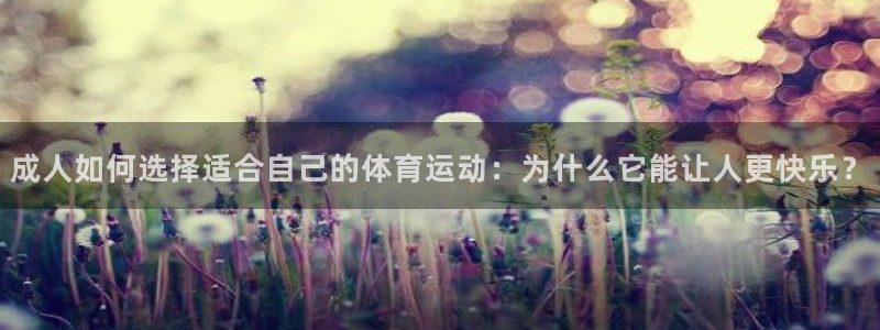 意昂5Kgame体育代理：成人如何选择适合自己的体育运动：为什么它能让人更快乐？