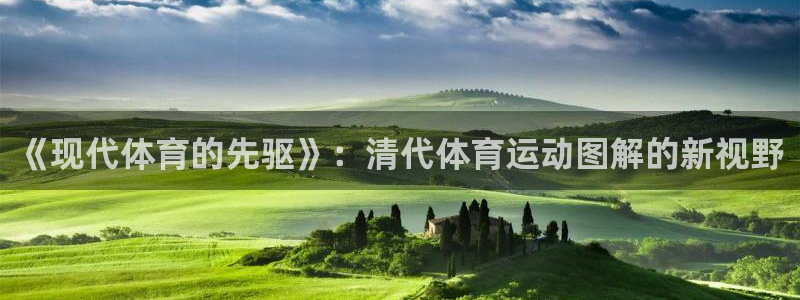 意昂5Kgame体育代理：《现代体育的先驱》：清代体育运动图解的新视野