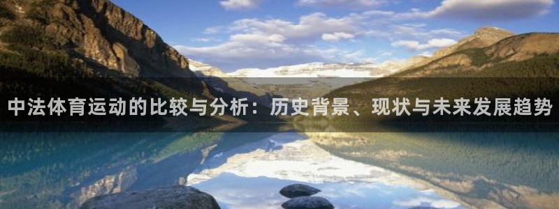 意昂5Kgame体育注册登录入口：中法体育运动的比较与分析：历史背景、现状与未来