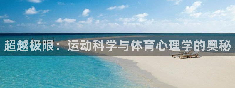 意昂5Kgamef凯捷平台在线注册：超越极限：运动科学与体育心理学的奥秘