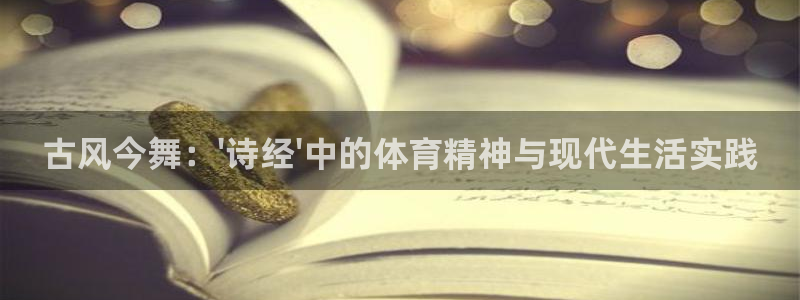 意昂5Kgame股份：古风今舞：\'诗经\'中的体育精神与现代生活实践