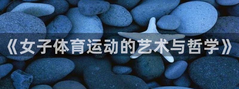 意昂5Kgame3代理：《女子体育运动的艺术与哲学》