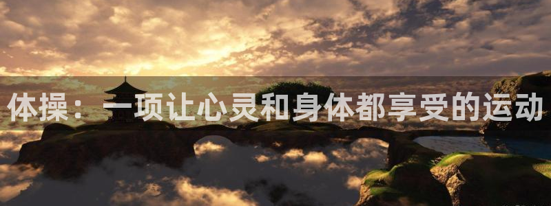 意昂5Kgame4平台注册：体操：一项让心灵和身体都享受的运动