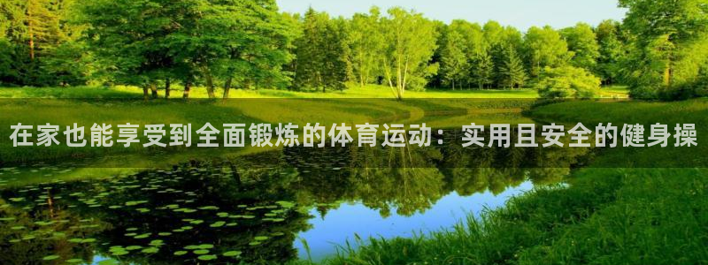意昂5Kgame4代理：在家也能享受到全面锻炼的体育运动：实用且安全的健身操